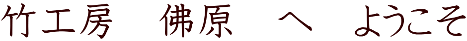 竹工房　佛原　へ　ようこそ
